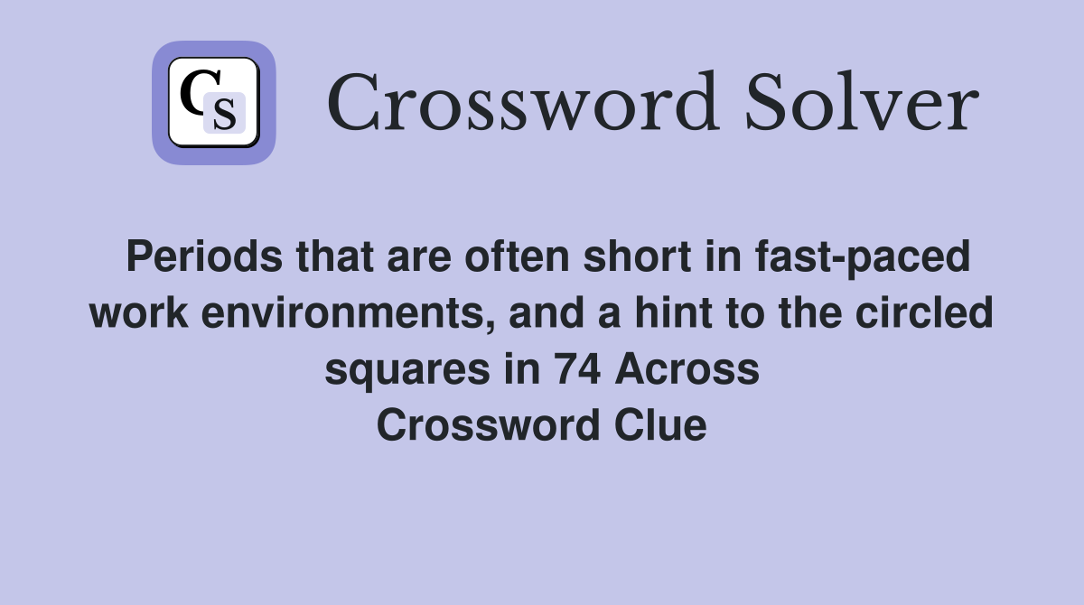 Periods that are often short in fast-paced work environments, and a hint to the circled squares in 74 Across Crossword Clue