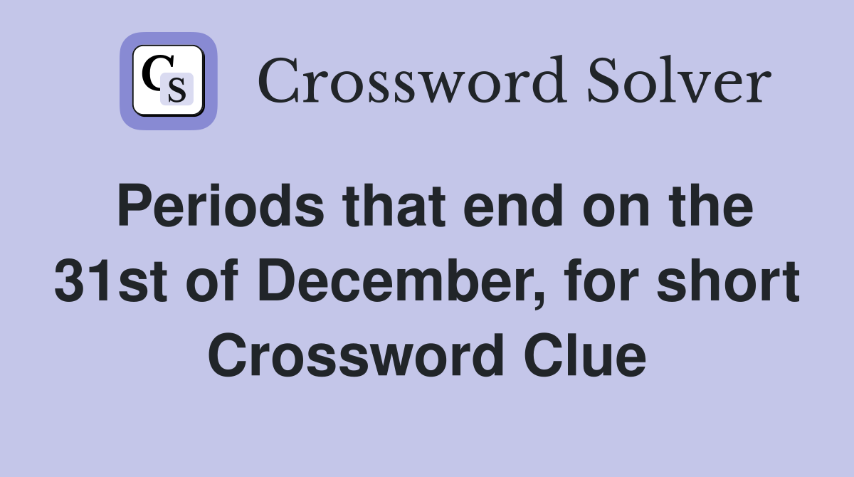 Periods that end on the 31st of December, for short Crossword Clue