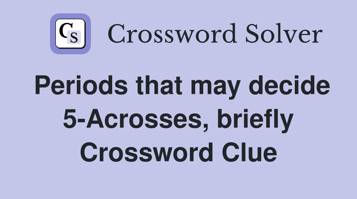 Periods that may decide 5-Acrosses, briefly Crossword Clue