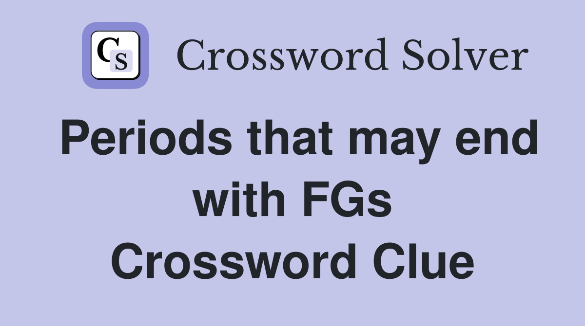 Periods that may end with FGs Crossword Clue