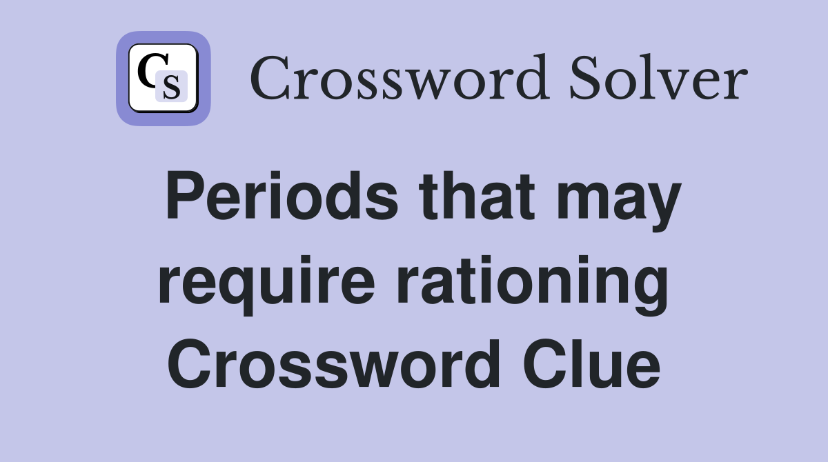 Periods that may require rationing Crossword Clue