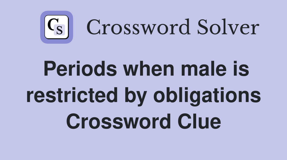 Periods when male is restricted by obligations Crossword Clue