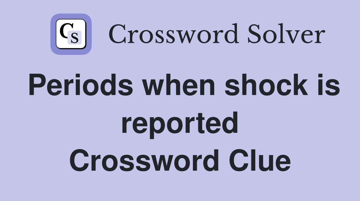 Periods when shock is reported Crossword Clue
