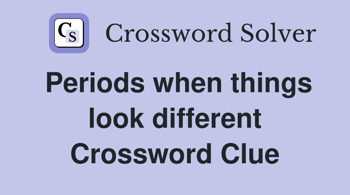 Periods when things look different Crossword Clue