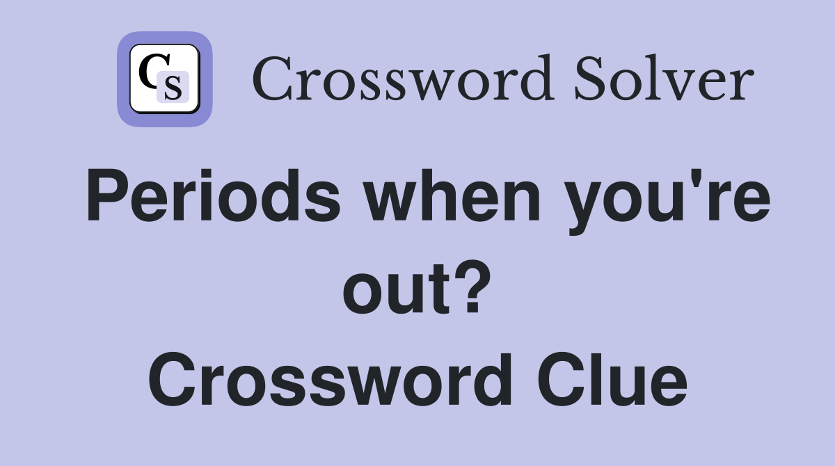 Periods when you're out? Crossword Clue