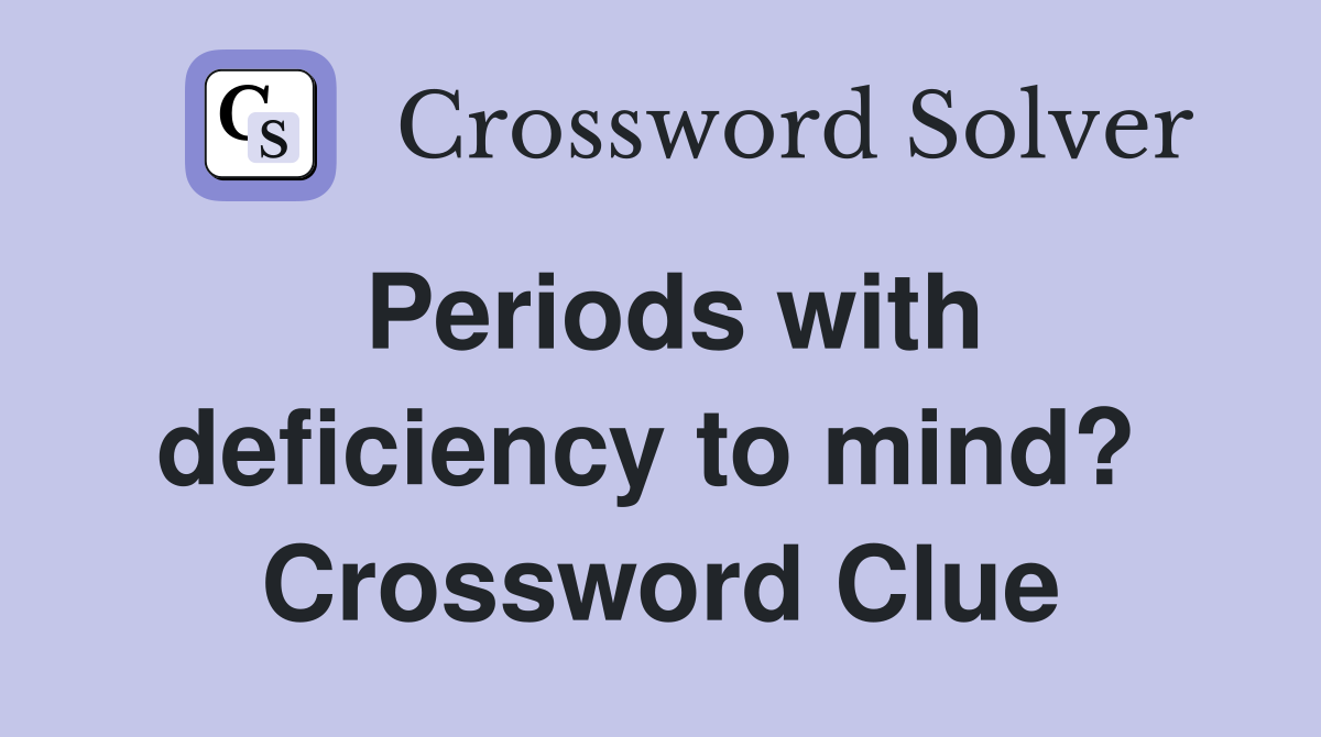 Periods with deficiency to mind?  Crossword Clue