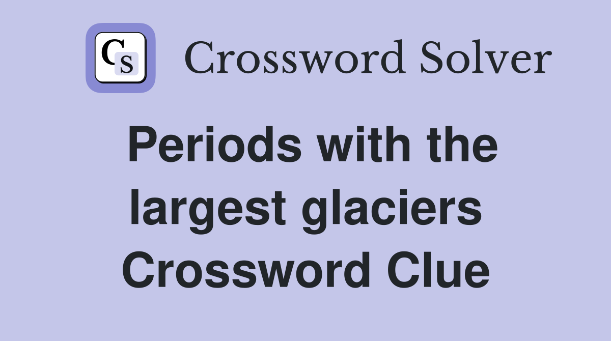 Periods with the largest glaciers Crossword Clue