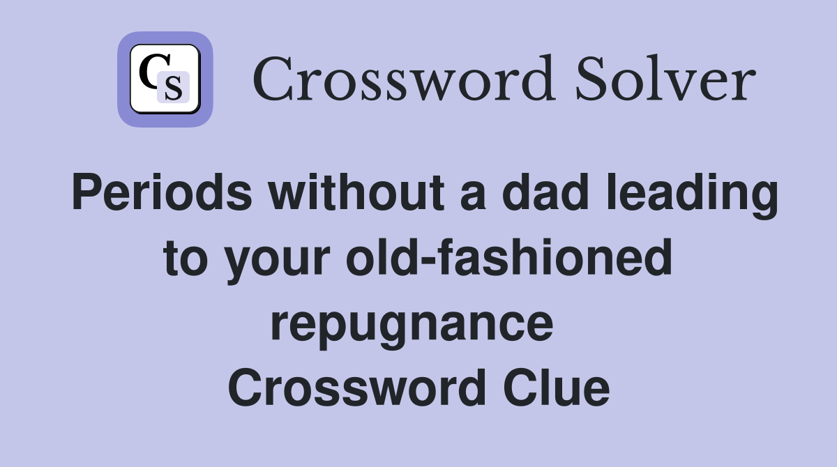 Periods without a dad leading to your old-fashioned repugnance  Crossword Clue