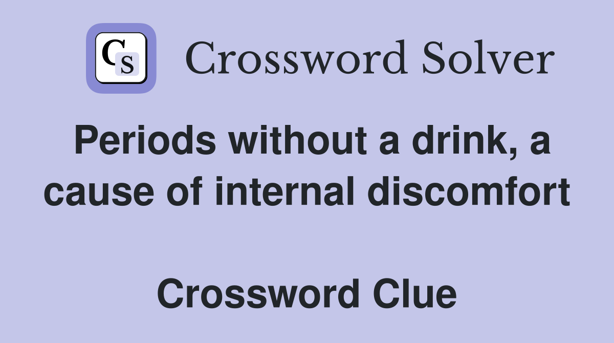 Periods without a drink, a cause of internal discomfort  Crossword Clue