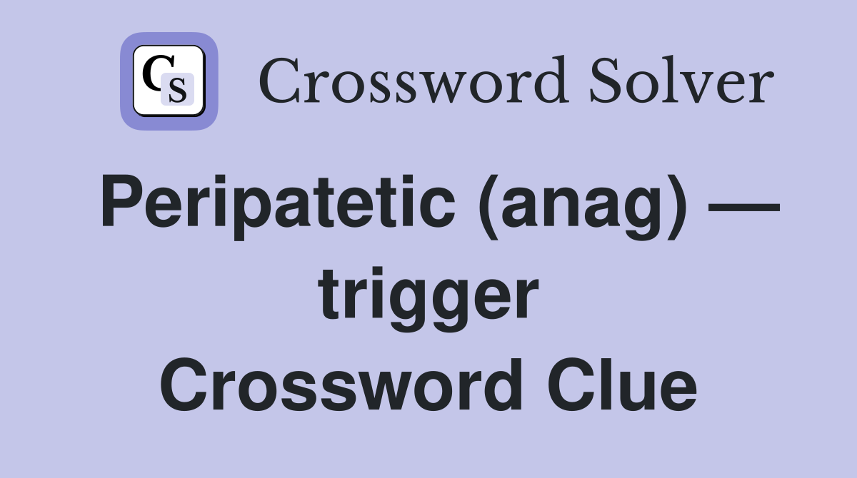 Peripatetic (anag) — trigger Crossword Clue