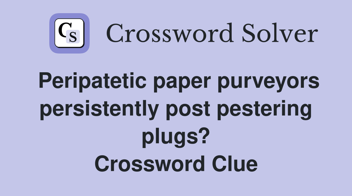 Peripatetic paper purveyors persistently post pestering plugs? Crossword Clue