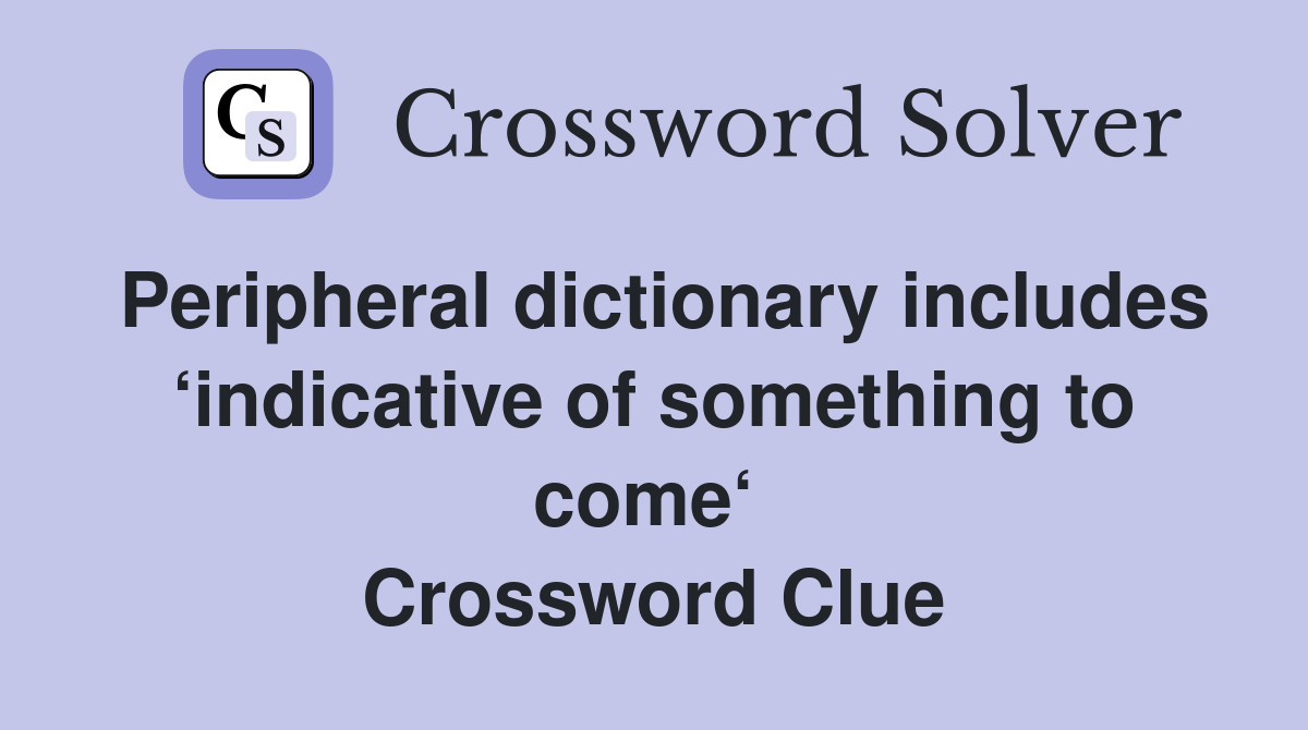 Peripheral dictionary includes ‘indicative of something to come‘  Crossword Clue