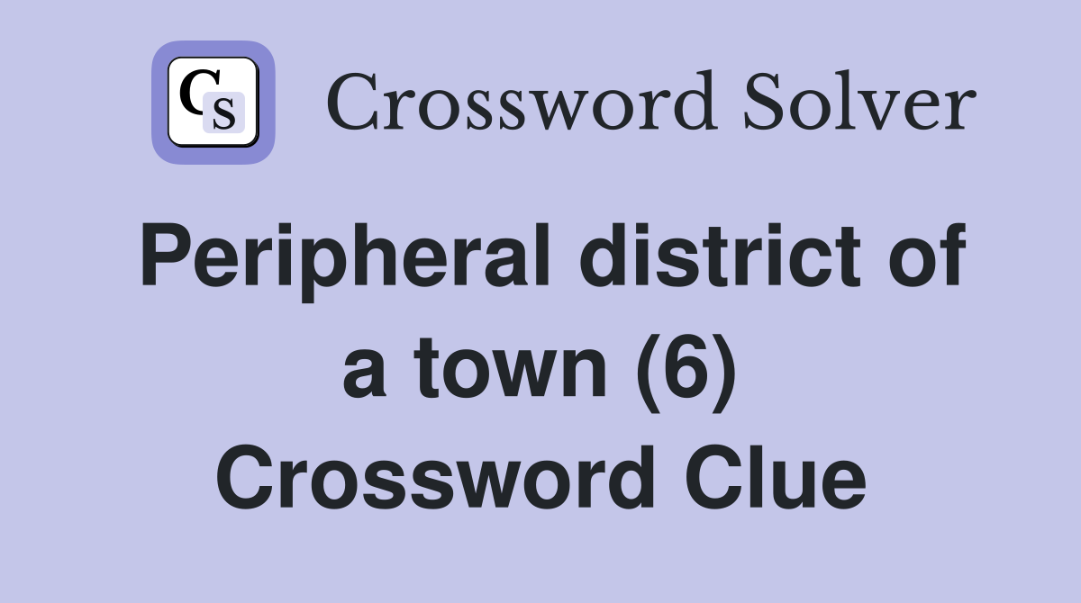 Peripheral district of a town (6) Crossword Clue