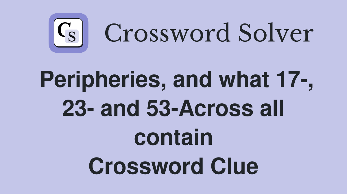 Peripheries, and what 17-, 23- and 53-Across all contain Crossword Clue