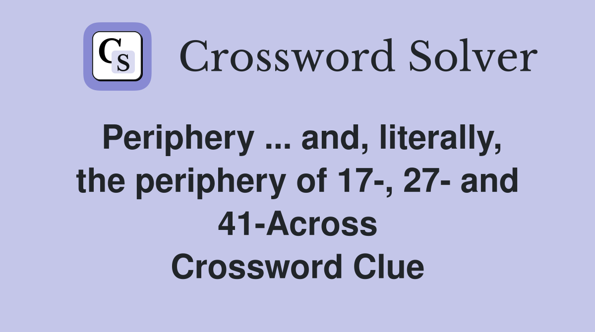 Periphery ... and, literally, the periphery of 17-, 27- and 41-Across Crossword Clue