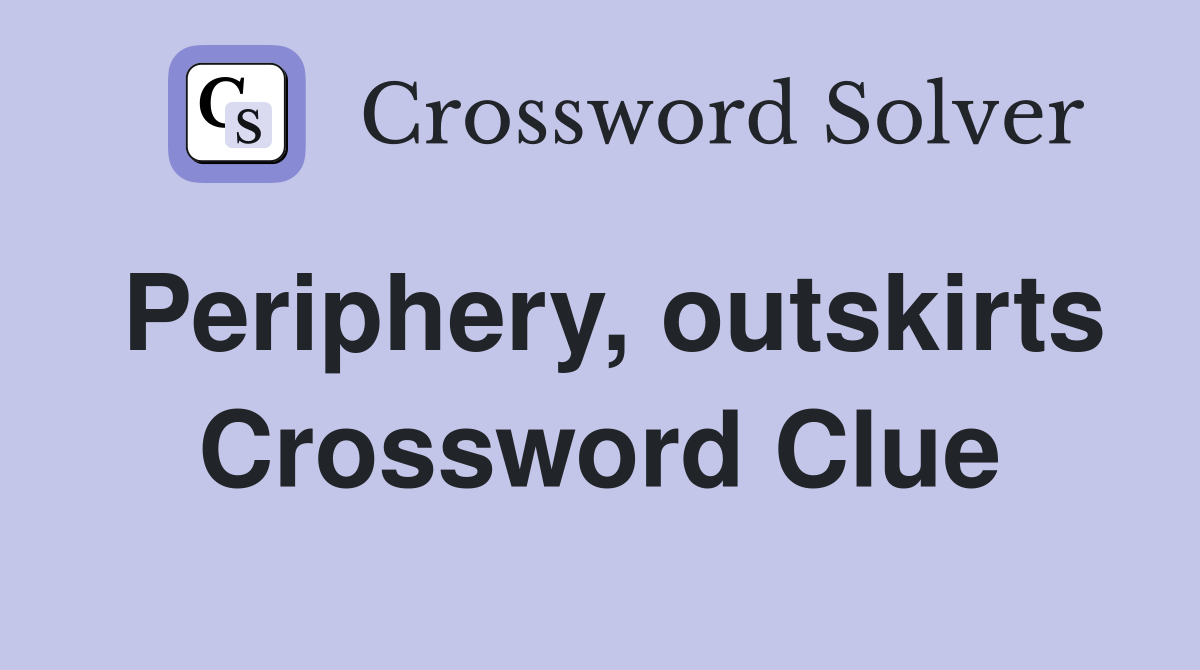 Periphery, outskirts Crossword Clue