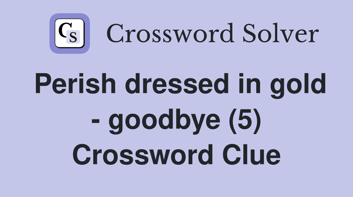 Perish dressed in gold - goodbye (5) Crossword Clue