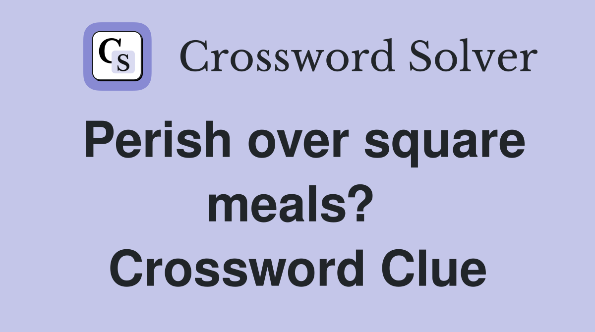 Perish over square meals?  Crossword Clue
