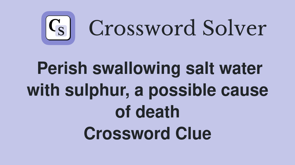Perish swallowing salt water with sulphur, a possible cause of death Crossword Clue