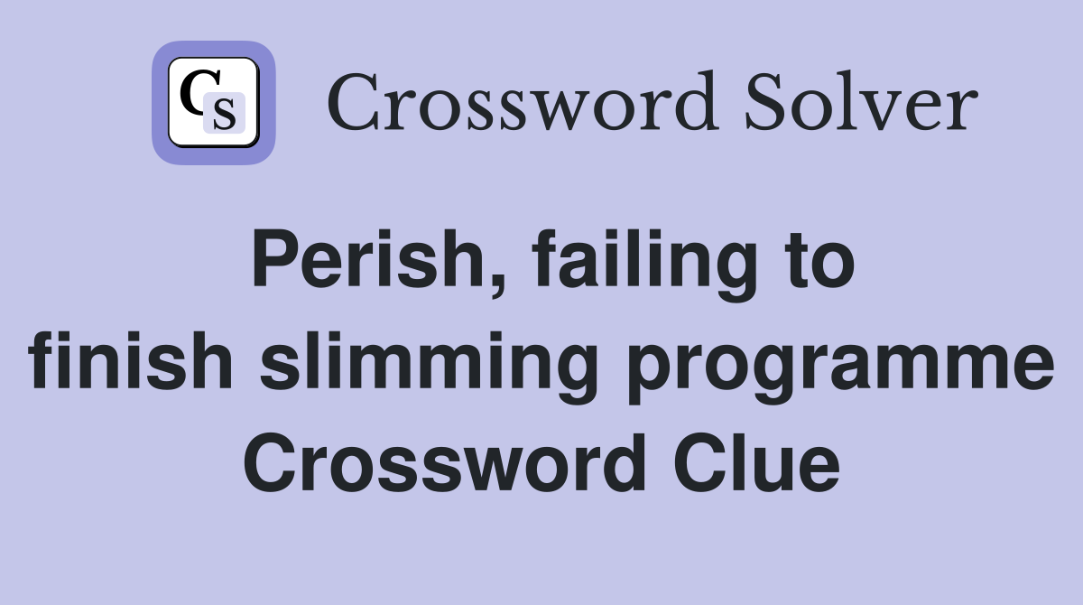 Perish, failing to finish slimming programme Crossword Clue