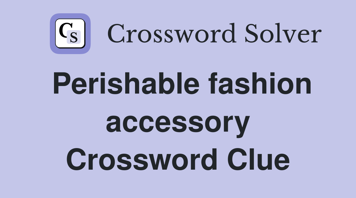 Perishable fashion accessory Crossword Clue