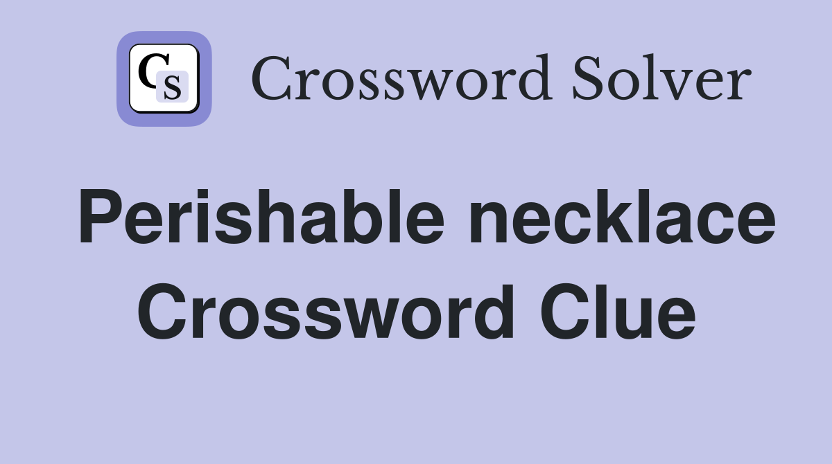 Perishable necklace Crossword Clue