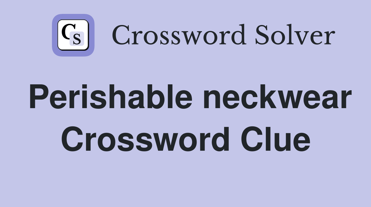 Perishable neckwear Crossword Clue