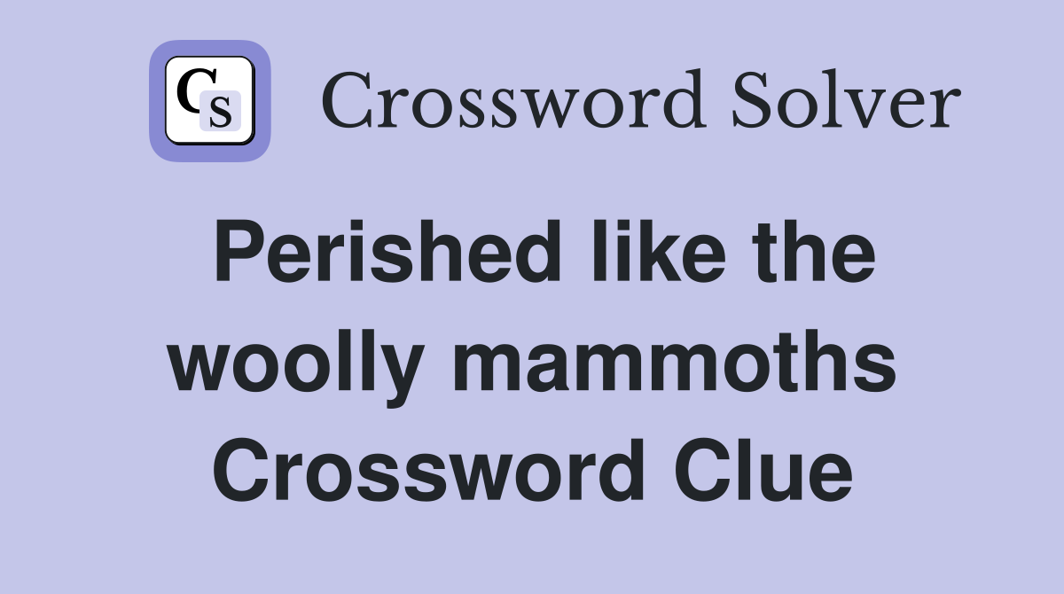 Perished like the woolly mammoths Crossword Clue