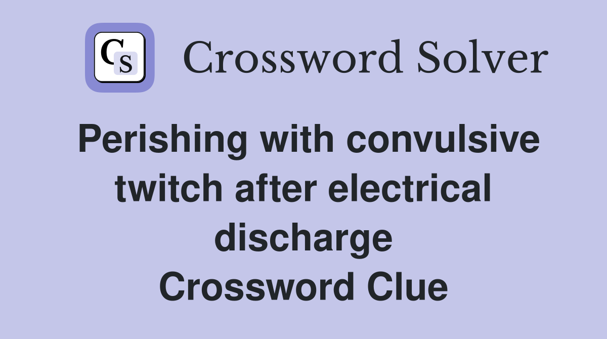 Perishing with convulsive twitch after electrical discharge Crossword Clue