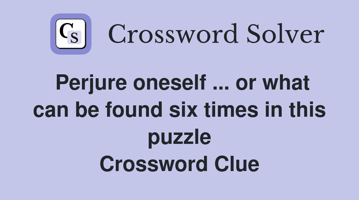 Perjure oneself ... or what can be found six times in this puzzle Crossword Clue