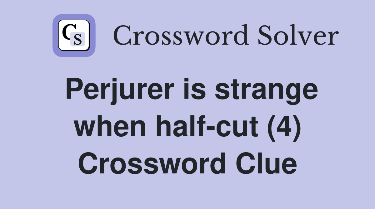 Perjurer is strange when half-cut (4) Crossword Clue