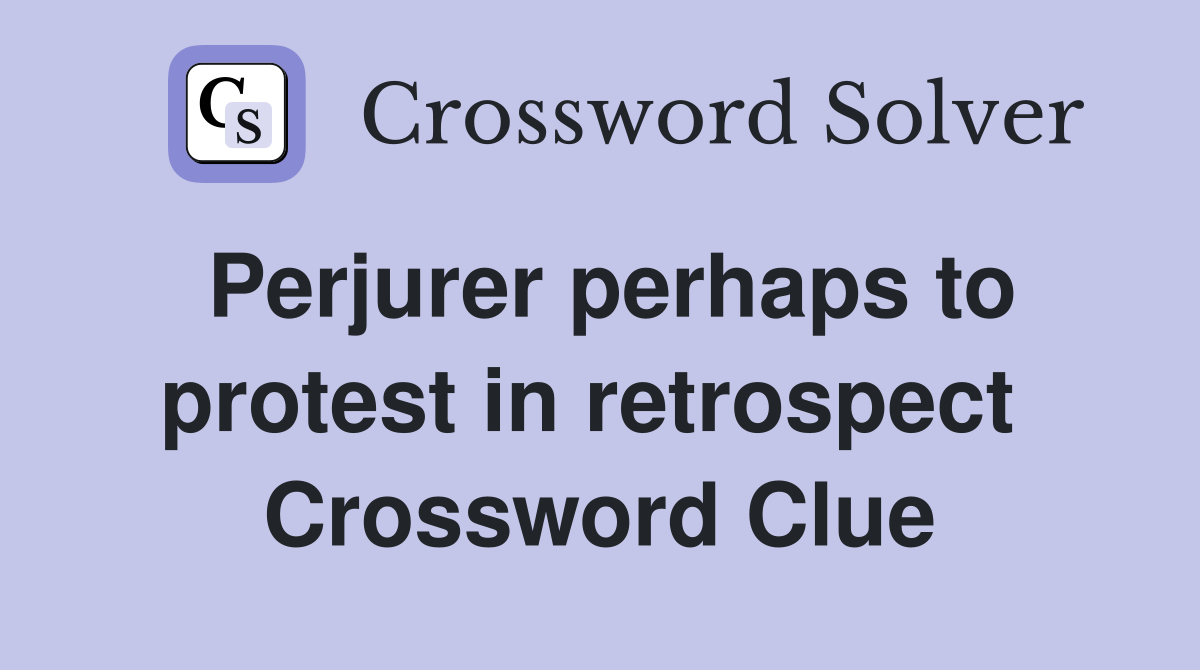 Perjurer perhaps to protest in retrospect  Crossword Clue