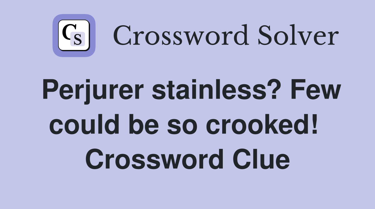 Perjurer stainless? Few could be so crooked!  Crossword Clue