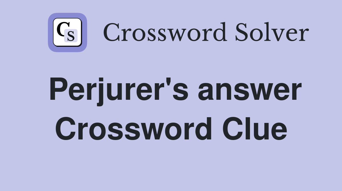 Perjurer's answer Crossword Clue