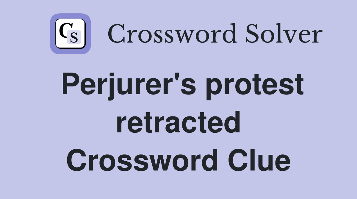 Perjurer's protest retracted Crossword Clue
