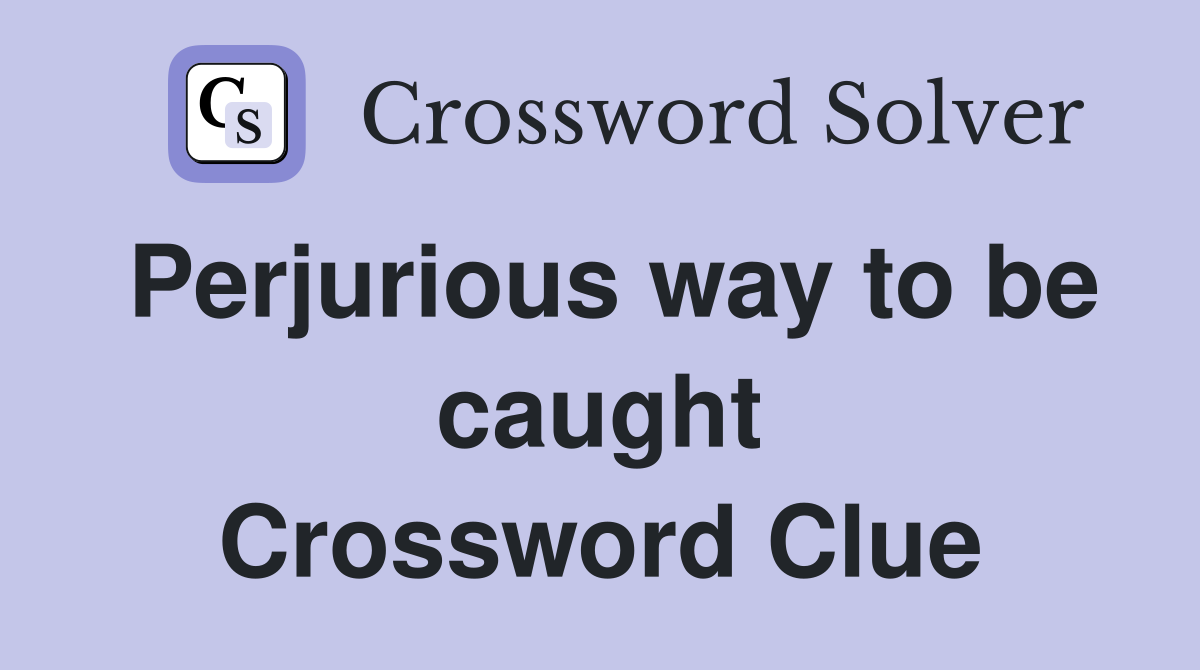 Perjurious way to be caught Crossword Clue