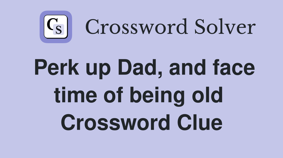 Perk up Dad, and face time of being old  Crossword Clue