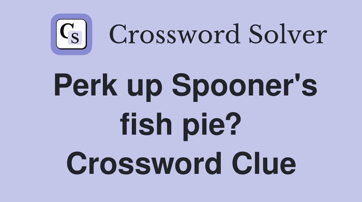 Perk up Spooner's fish pie? Crossword Clue
