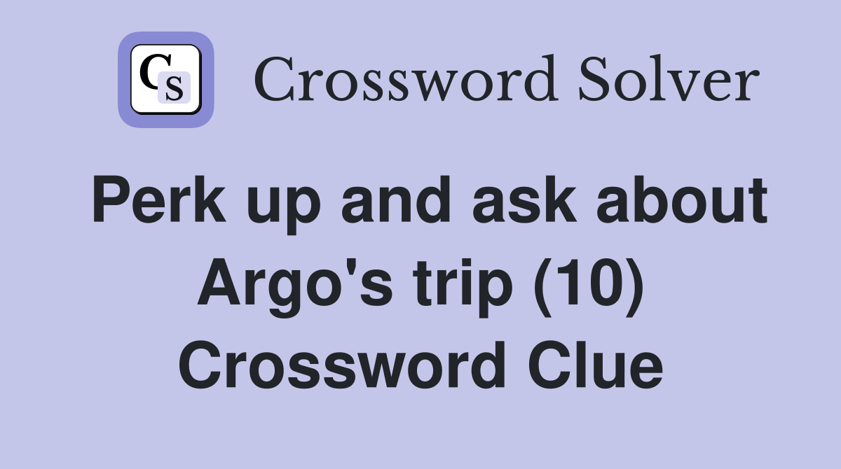 Perk up and ask about Argo's trip (10) Crossword Clue