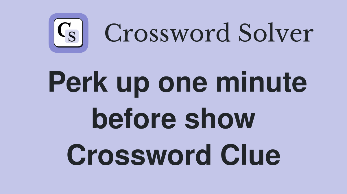 Perk up one minute before show Crossword Clue