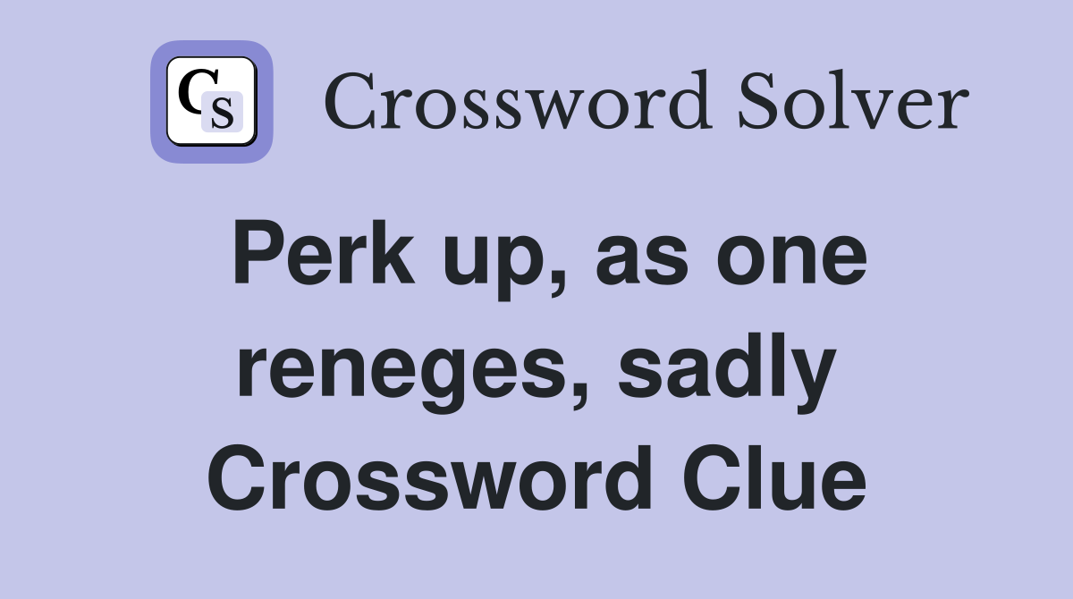 Perk up, as one reneges, sadly Crossword Clue