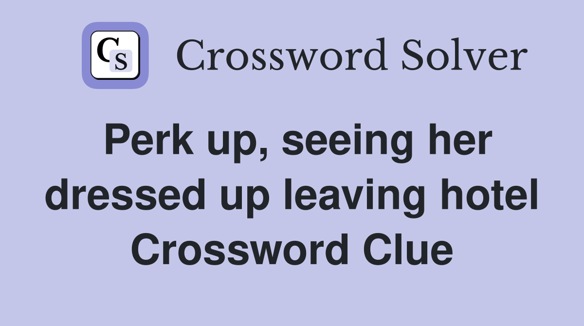 Perk up, seeing her dressed up leaving hotel Crossword Clue
