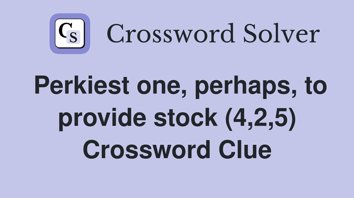 Perkiest one, perhaps, to provide stock (4,2,5) Crossword Clue