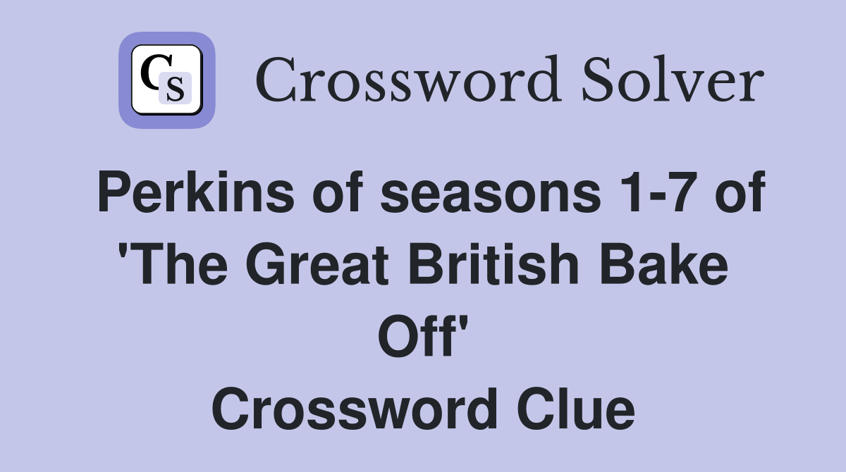 Perkins of seasons 1-7 of 'The Great British Bake Off' Crossword Clue