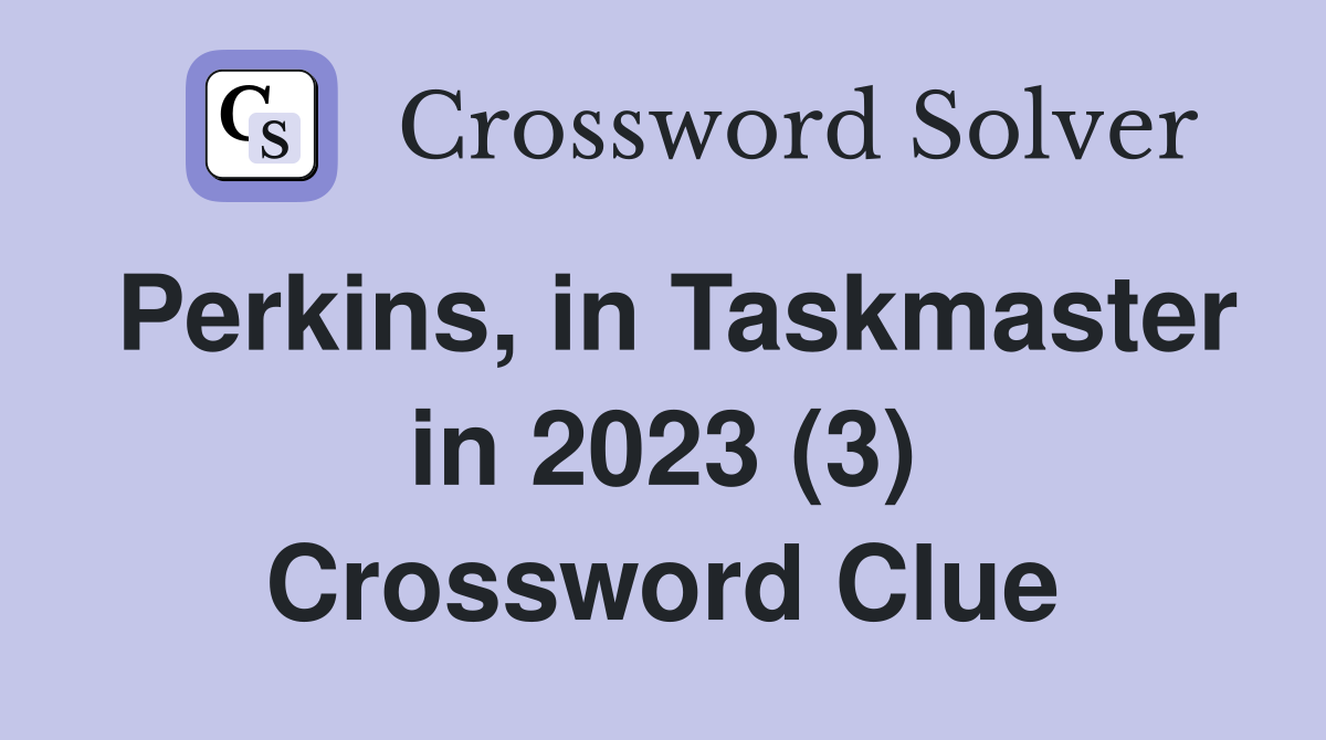 Perkins, in Taskmaster in 2023 (3) Crossword Clue