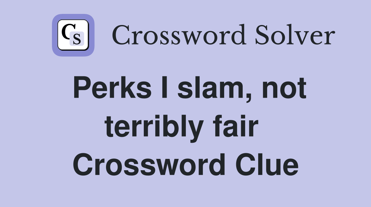 Perks I slam, not terribly fair  Crossword Clue