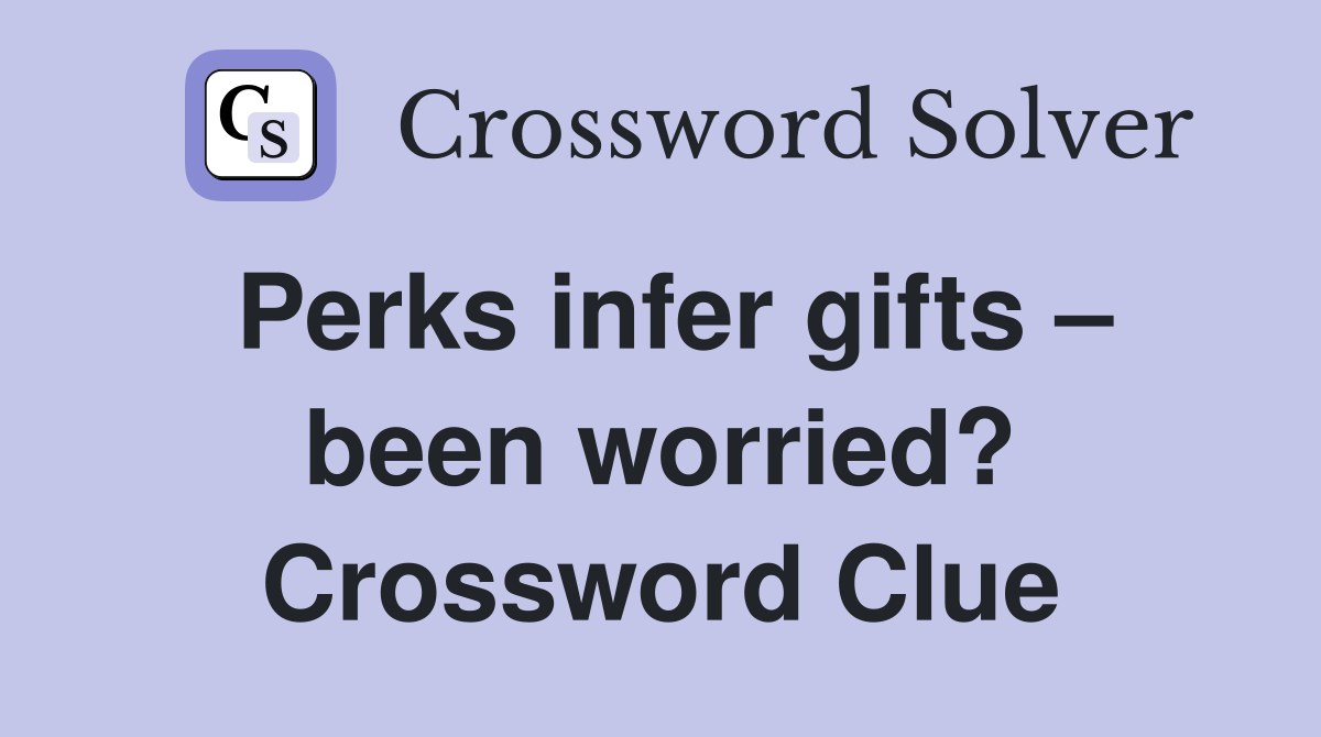 Perks infer gifts – been worried? Crossword Clue