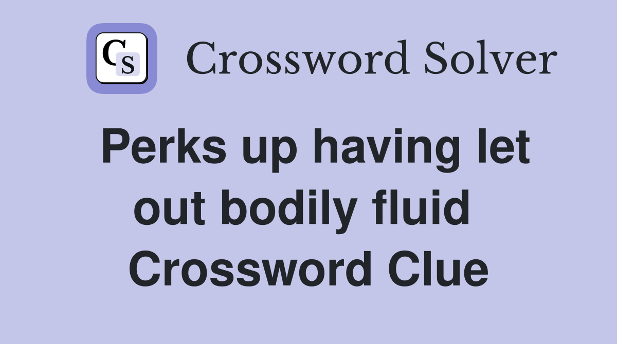 Perks up having let out bodily fluid  Crossword Clue