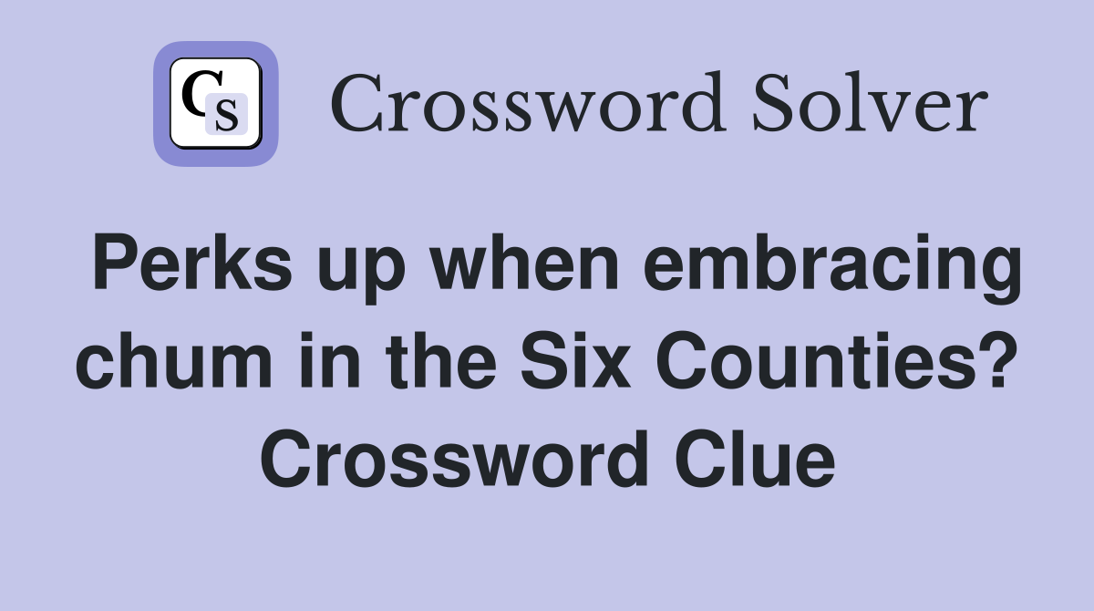 Perks up when embracing chum in the Six Counties? Crossword Clue