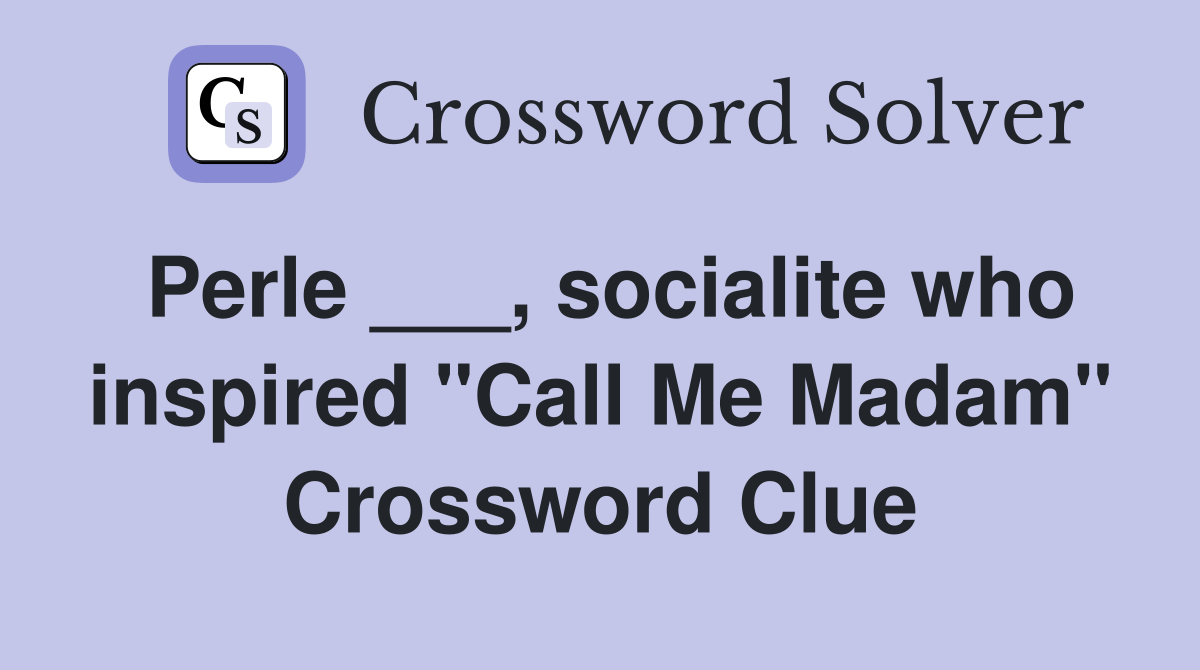 Perle ___, socialite who inspired "Call Me Madam" Crossword Clue